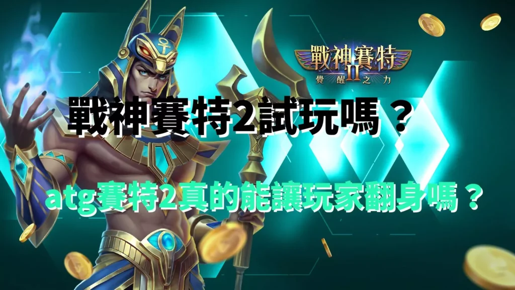 戰神賽特2試玩介紹｜atg賽特2能否讓玩家翻身的真相解析