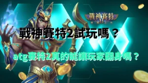 戰神賽特2試玩介紹｜atg賽特2能否讓玩家翻身的真相解析